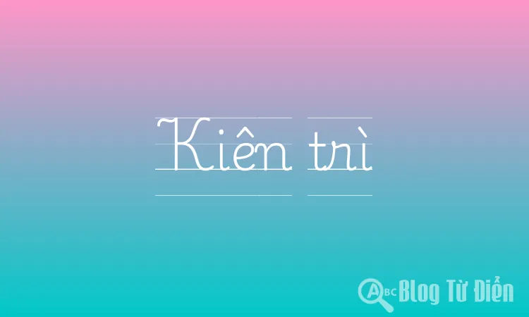 Từ đồng nghĩa với từ kiên trì là gì？ 5 từ hay dùng bạn nên biết!