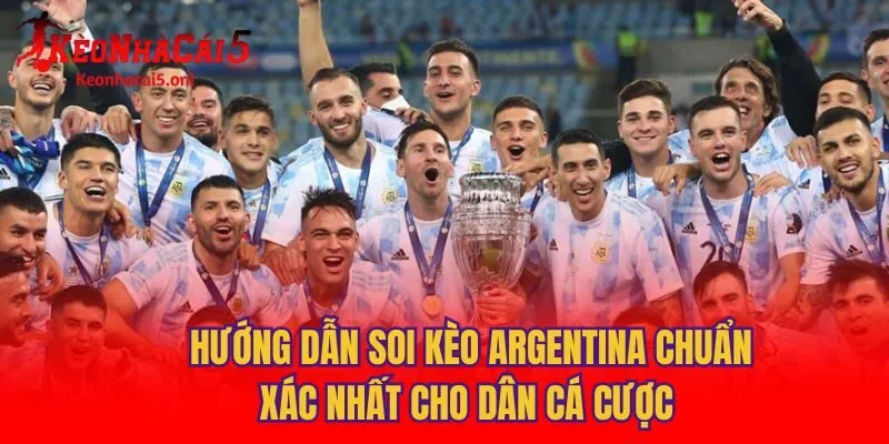 Soi kèo trận Argentina nên dùng cách nào？ Hướng dẫn soi kèo dễ hiểu!